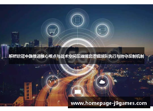 解析欧冠中路推进核心难点与战术空间压缩博弈逻辑球队执行与防守反制机制